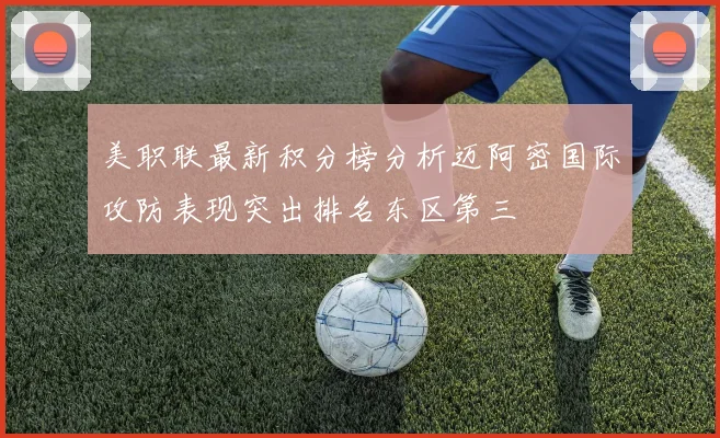 美职联最新积分榜分析迈阿密国际攻防表现突出排名东区第三
