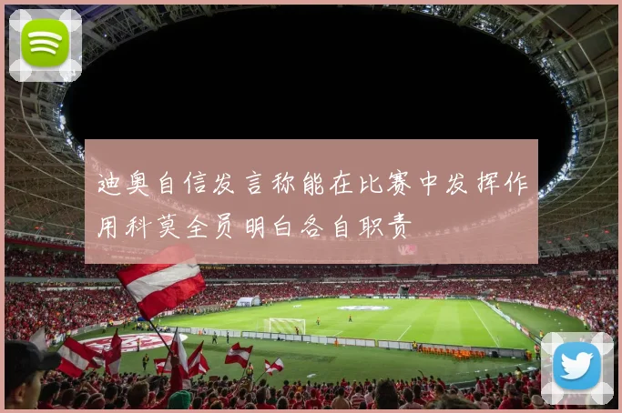 迪奥自信发言称能在比赛中发挥作用科莫全员明白各自职责