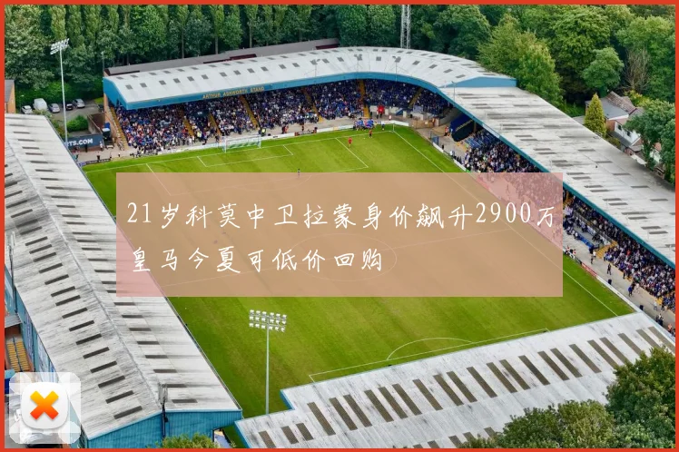 21岁科莫中卫拉蒙身价飙升2900万皇马今夏可低价回购