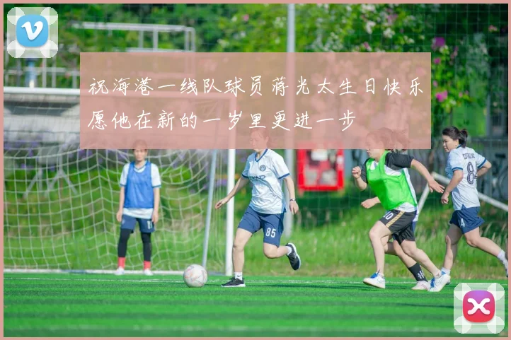 祝海港一线队球员蒋光太生日快乐愿他在新的一岁里更进一步