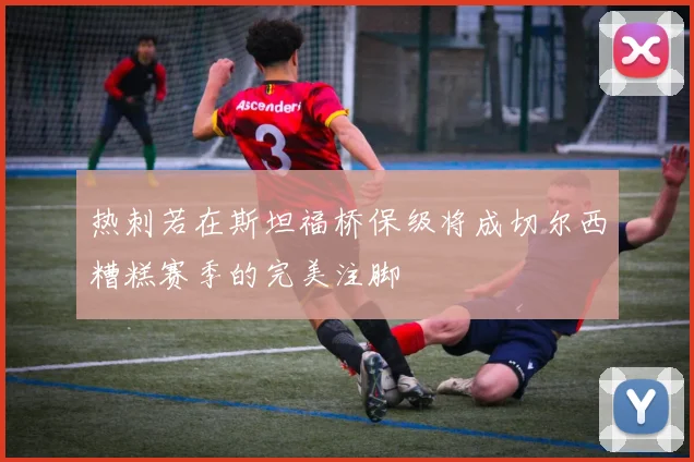 热刺若在斯坦福桥保级将成切尔西糟糕赛季的完美注脚