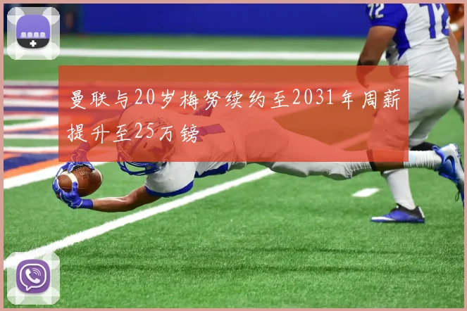 曼联与20岁梅努续约至2031年周薪提升至25万镑