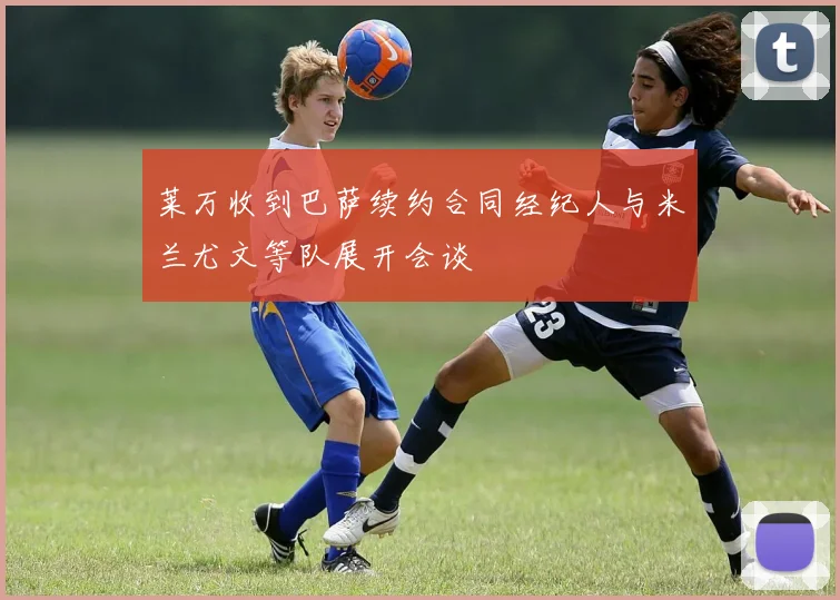 莱万收到巴萨续约合同经纪人与米兰尤文等队展开会谈