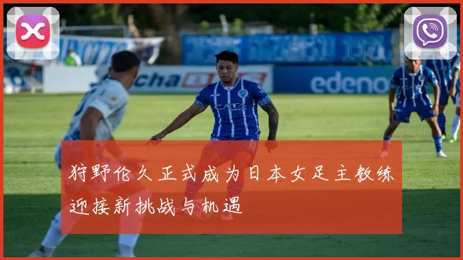 狩野伦久正式成为日本女足主教练迎接新挑战与机遇