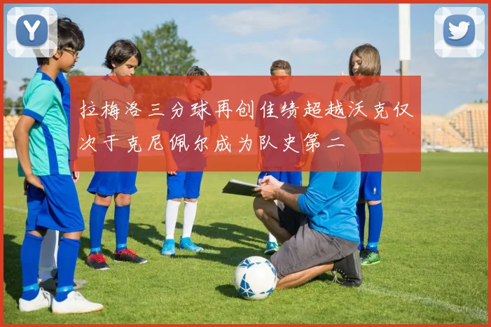 拉梅洛三分球再创佳绩超越沃克仅次于克尼佩尔成为队史第二