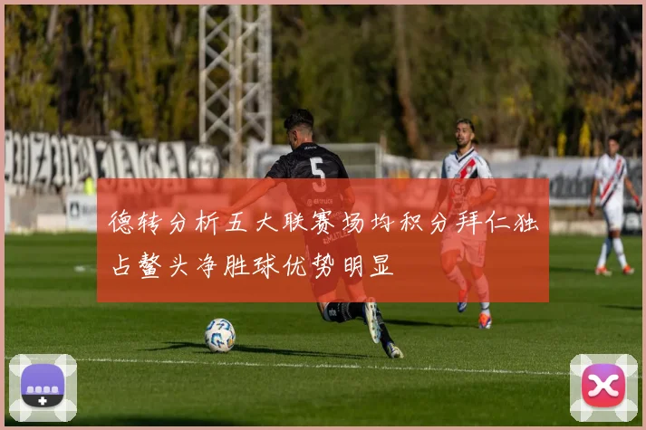 德转分析五大联赛场均积分拜仁独占鳌头净胜球优势明显