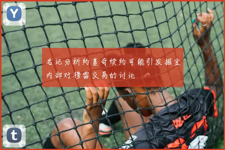 名记分析约基奇续约可能引发掘金内部对穆雷交易的讨论