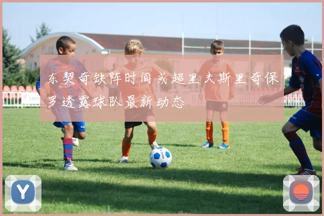 东契奇缺阵时间或超里夫斯里奇保罗透露球队最新动态