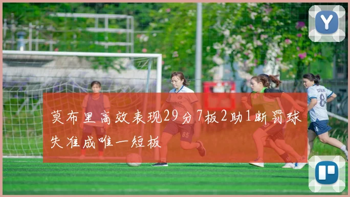 莫布里高效表现29分7板2助1断罚球失准成唯一短板