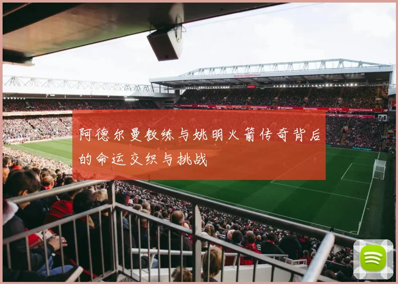 阿德尔曼教练与姚明火箭传奇背后的命运交织与挑战