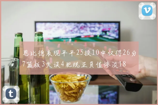 恩比德表现平平25投10中仅得26分7篮板3失误4犯规正负值惨淡18