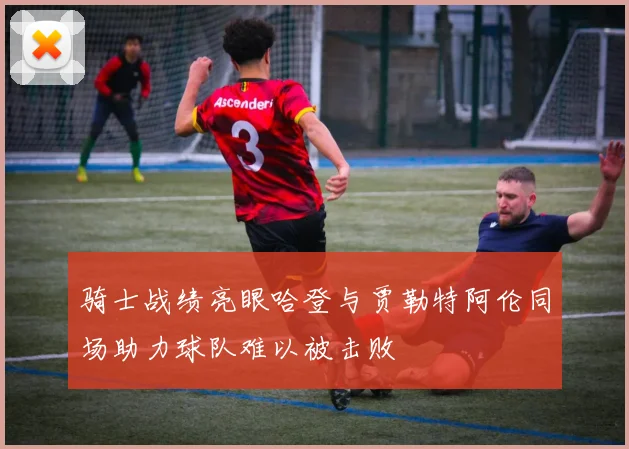 骑士战绩亮眼哈登与贾勒特阿伦同场助力球队难以被击败