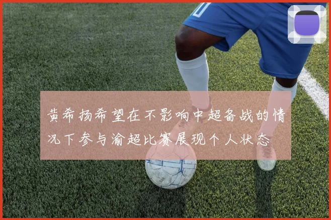 黄希扬希望在不影响中超备战的情况下参与渝超比赛展现个人状态