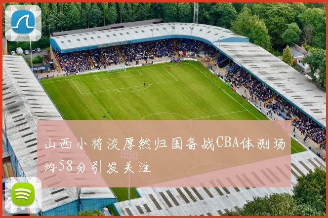 山西小将淡厚然归国备战CBA体测场均58分引发关注