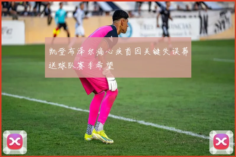凯登布泽尔痛心疾首因关键失误葬送球队赛季希望
