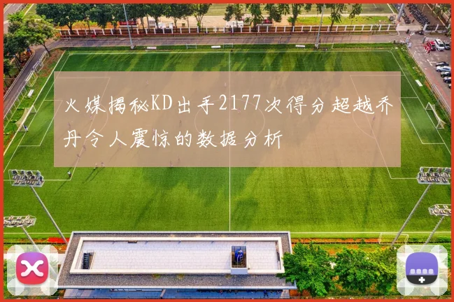 火媒揭秘KD出手2177次得分超越乔丹令人震惊的数据分析