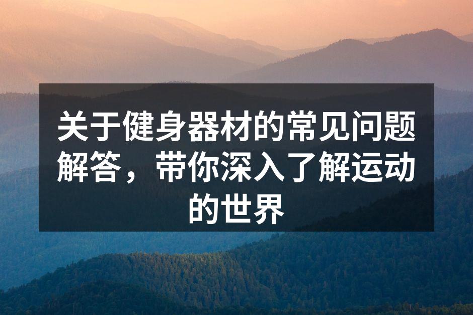 关于健身器材的常见问题解答，带你深入了解运动的世界