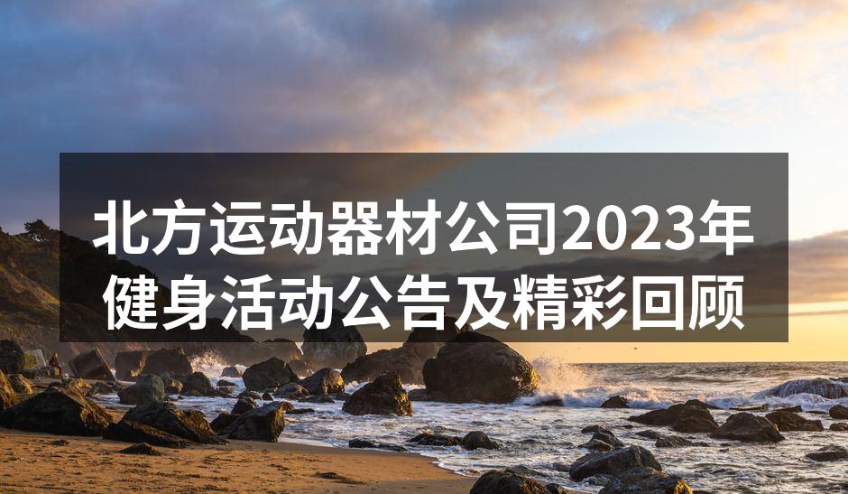 北方运动器材公司2023年健身活动公告及精彩回顾